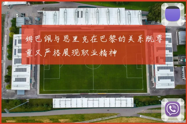 姆巴佩与恩里克在巴黎的关系既尊重又严格展现职业精神