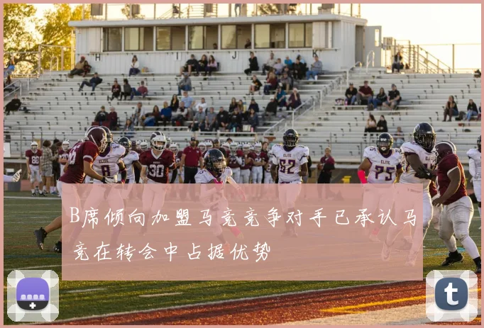 B席倾向加盟马竞竞争对手已承认马竞在转会中占据优势