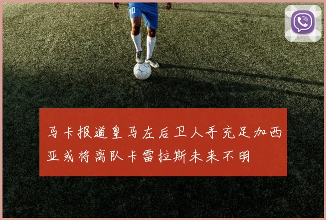 马卡报道皇马左后卫人手充足加西亚或将离队卡雷拉斯未来不明