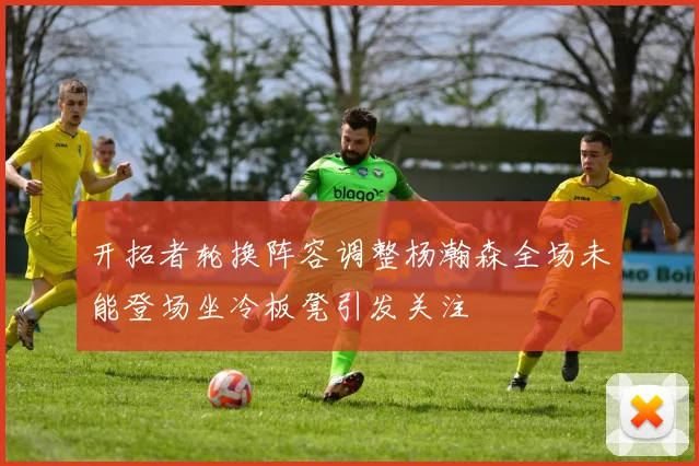 开拓者轮换阵容调整杨瀚森全场未能登场坐冷板凳引发关注
