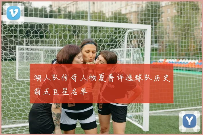 湖人队传奇人物夏普评选球队历史前五巨星名单