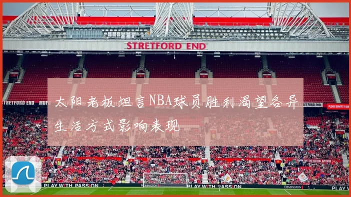 太阳老板坦言NBA球员胜利渴望各异生活方式影响表现