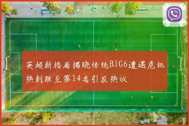 英超新格局揭晓传统BIG6遭遇危机热刺跌至第14名引发热议