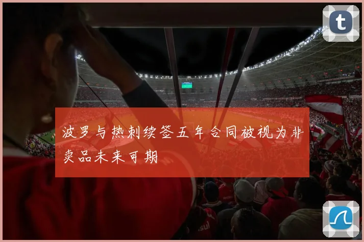 波罗与热刺续签五年合同被视为非卖品未来可期