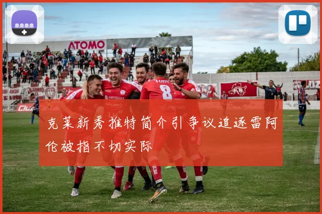 克莱新秀推特简介引争议追逐雷阿伦被指不切实际