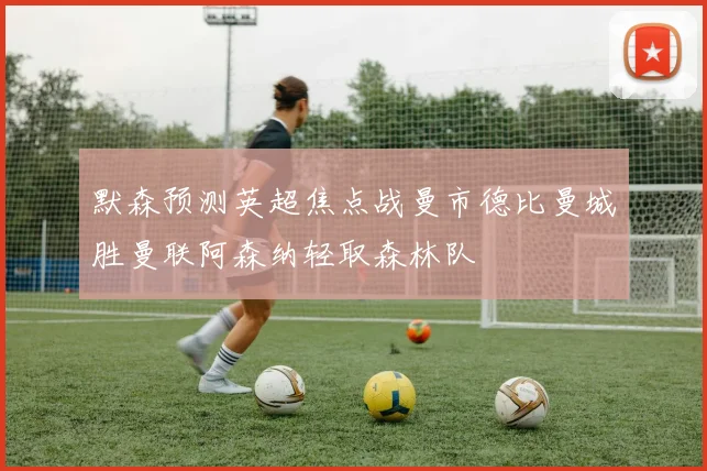 默森预测英超焦点战曼市德比曼城胜曼联阿森纳轻取森林队