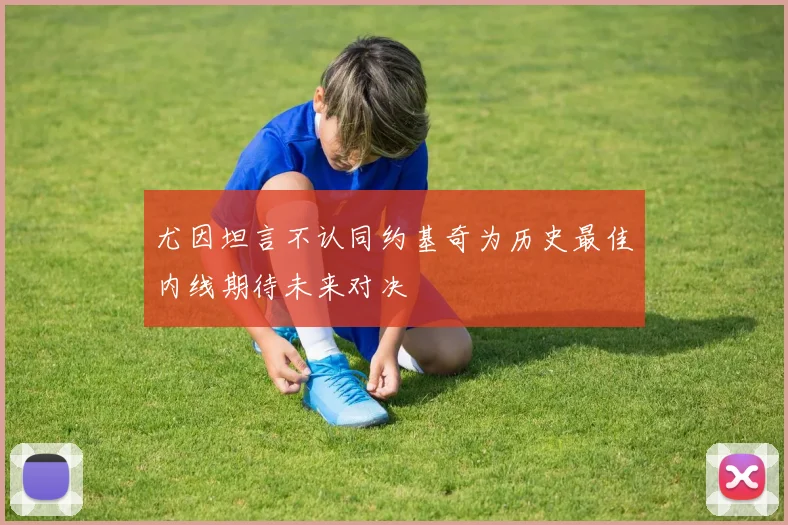 尤因坦言不认同约基奇为历史最佳内线期待未来对决