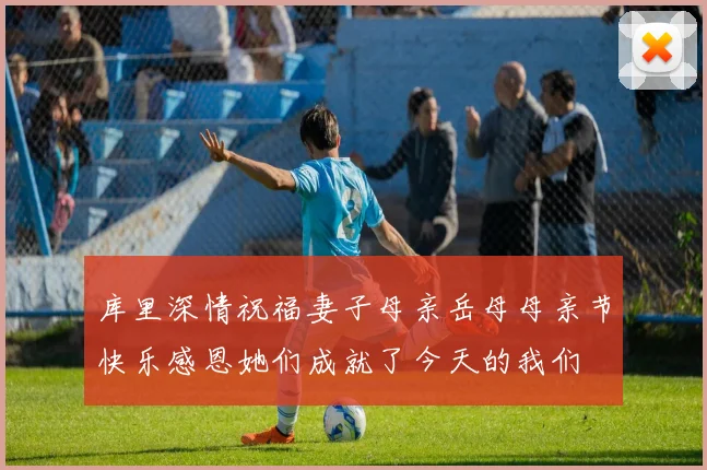 库里深情祝福妻子母亲岳母母亲节快乐感恩她们成就了今天的我们